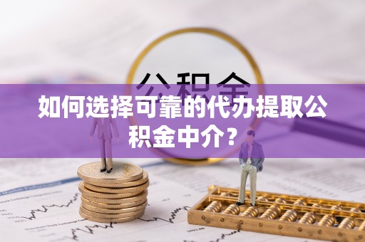 滨湖如何选择可靠的代办提取公积金中介？