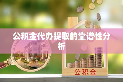 滨湖公积金代办提取的靠谱性分析