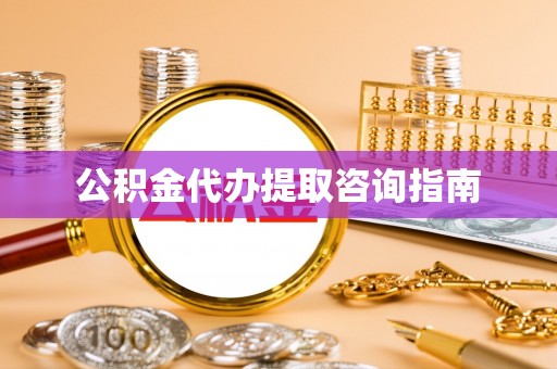 滨湖公积金代办提取咨询指南