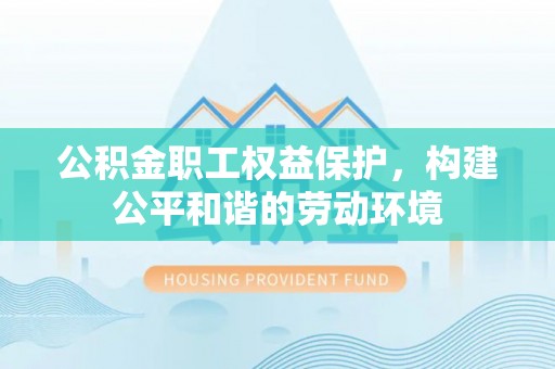 滨湖公积金职工权益保护，构建公平和谐的劳动环境