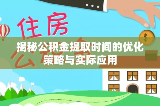 滨湖揭秘公积金提取时间的优化策略与实际应用