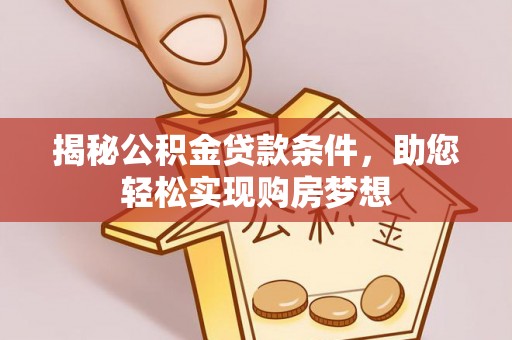 滨湖揭秘公积金贷款条件，助您轻松实现购房梦想