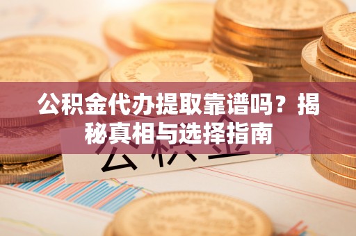 滨湖公积金代办提取靠谱吗？揭秘真相与选择指南