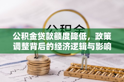 滨湖公积金贷款额度降低，政策调整背后的经济逻辑与影响分析
