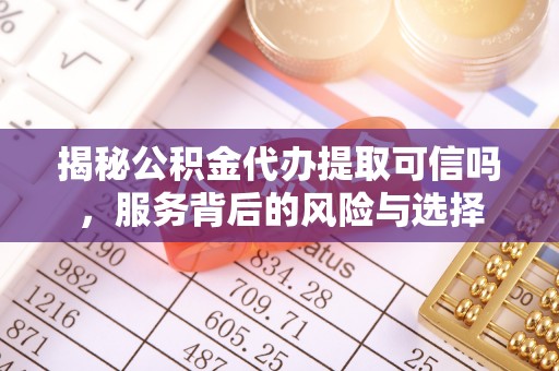 滨湖揭秘公积金代办提取可信吗，服务背后的风险与选择