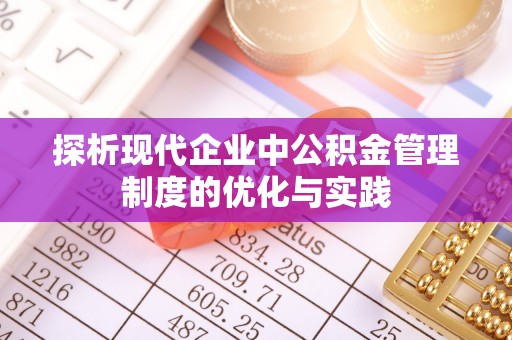 滨湖探析现代企业中公积金管理制度的优化与实践