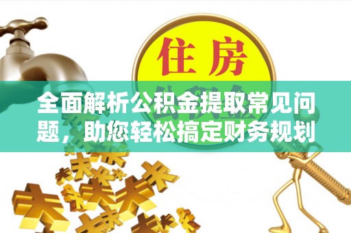 滨湖全面解析公积金提取常见问题，助您轻松搞定财务规划