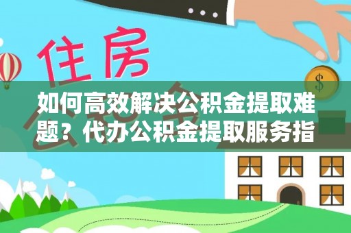 滨湖如何高效解决公积金提取难题？代办公积金提取服务指南